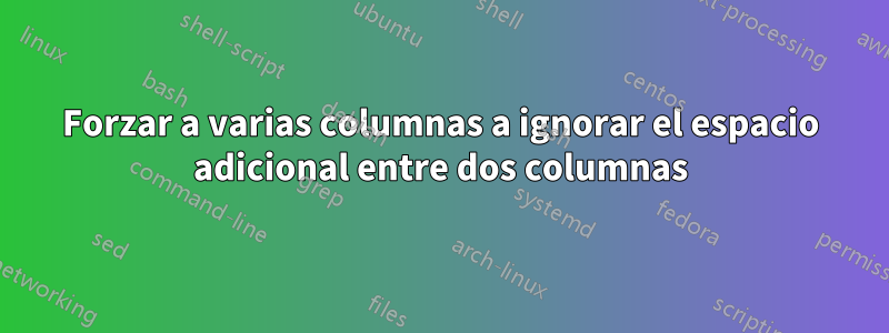 Forzar a varias columnas a ignorar el espacio adicional entre dos columnas