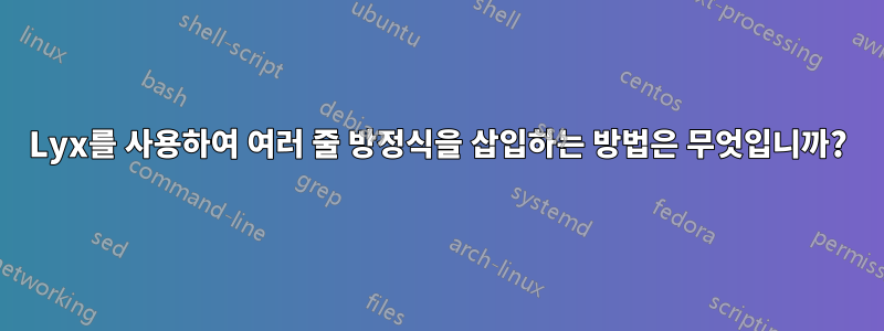 Lyx를 사용하여 여러 줄 방정식을 삽입하는 방법은 무엇입니까?