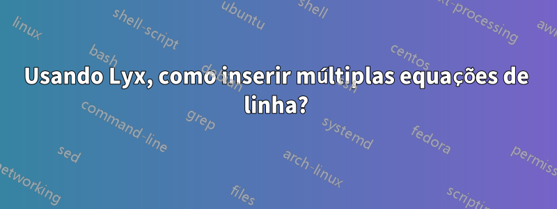 Usando Lyx, como inserir múltiplas equações de linha?