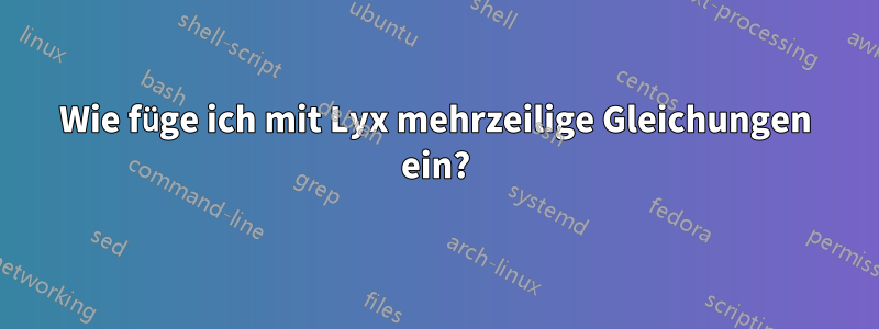 Wie füge ich mit Lyx mehrzeilige Gleichungen ein?