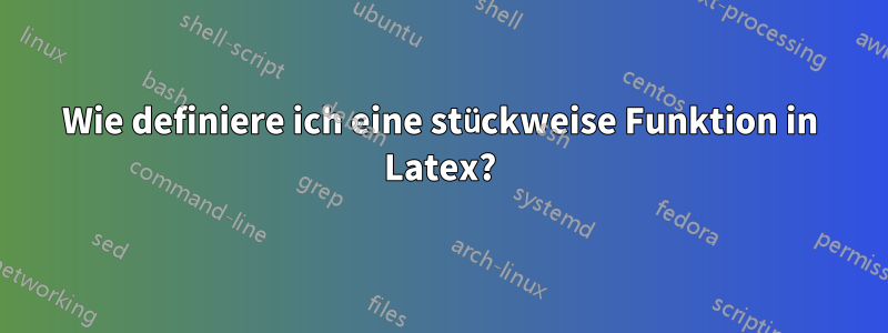 Wie definiere ich eine stückweise Funktion in Latex?