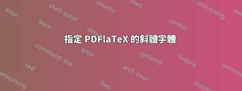 指定 PDFlaTeX 的斜體字體