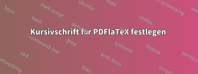 Kursivschrift für PDFlaTeX festlegen