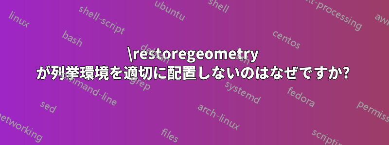 \restoregeometry が列挙環境を適切に配置しないのはなぜですか?