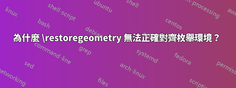 為什麼 \restoregeometry 無法正確對齊枚舉環境？