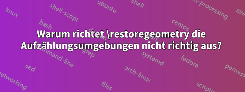 Warum richtet \restoregeometry die Aufzählungsumgebungen nicht richtig aus?