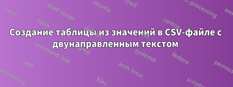 Создание таблицы из значений в CSV-файле с двунаправленным текстом