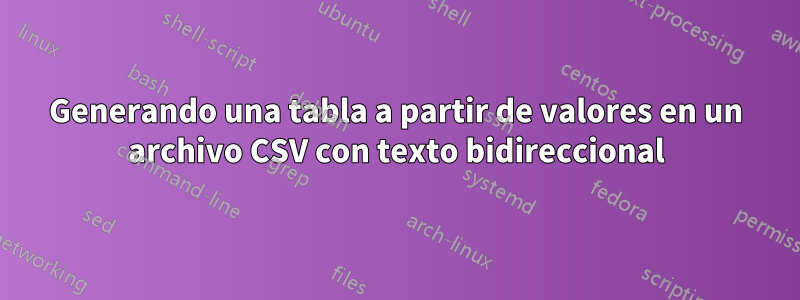 Generando una tabla a partir de valores en un archivo CSV con texto bidireccional