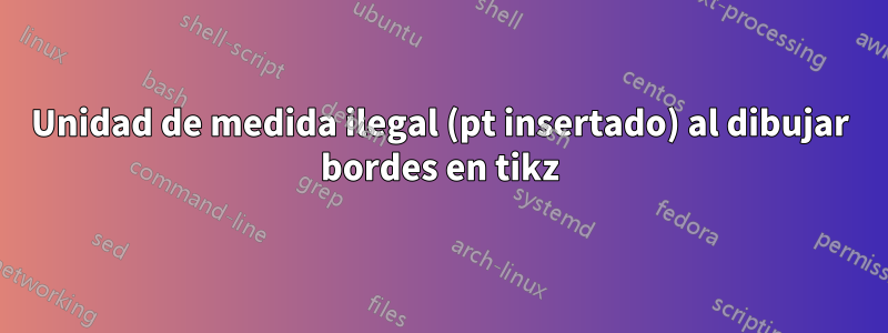 Unidad de medida ilegal (pt insertado) al dibujar bordes en tikz