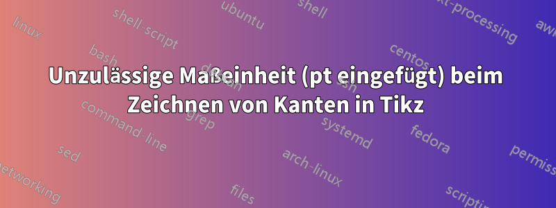 Unzulässige Maßeinheit (pt eingefügt) beim Zeichnen von Kanten in Tikz