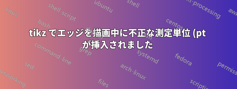 tikz でエッジを描画中に不正な測定単位 (pt が挿入されました) が検出されました