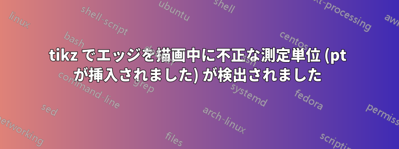 tikz でエッジを描画中に不正な測定単位 (pt が挿入されました) が検出されました