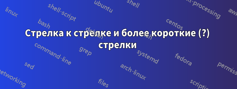 Стрелка к стрелке и более короткие (?) стрелки