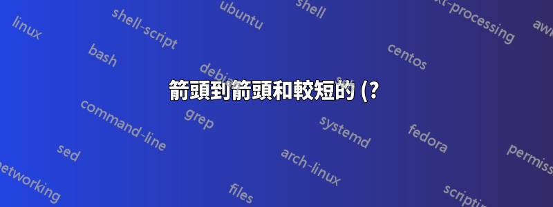 箭頭到箭頭和較短的 (?) 箭頭