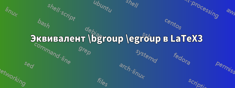 Эквивалент \bgroup \egroup в LaTeX3