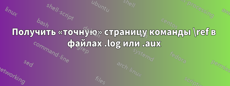 Получить «точную» страницу команды \ref в файлах .log или .aux