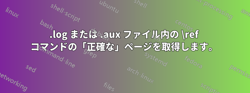 .log または .aux ファイル内の \ref コマンドの「正確な」ページを取得します。