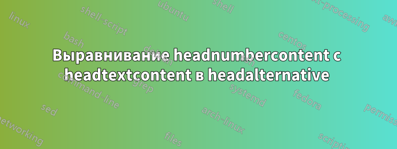 Выравнивание headnumbercontent с headtextcontent в headalternative