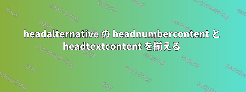 headalternative の headnumbercontent と headtextcontent を揃える