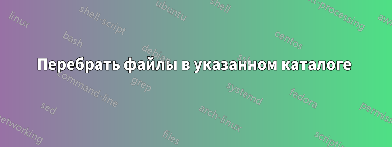 Перебрать файлы в указанном каталоге