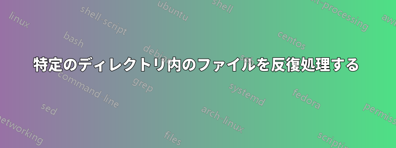 特定のディレクトリ内のファイルを反復処理する