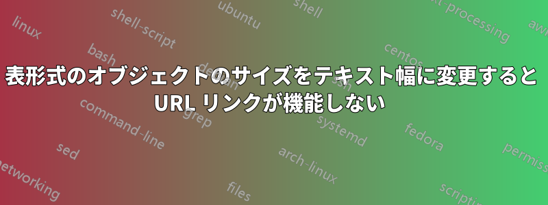 表形式のオブジェクトのサイズをテキスト幅に変更すると URL リンクが機能しない 