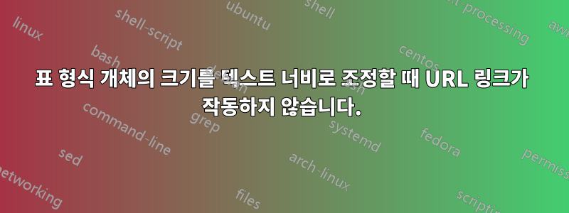 표 형식 개체의 크기를 텍스트 너비로 조정할 때 URL 링크가 작동하지 않습니다.