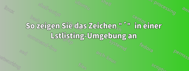 So zeigen Sie das Zeichen "´" in einer Lstlisting-Umgebung an