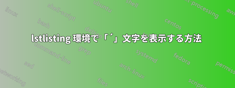 lstlisting 環境で「´」文字を表示する方法