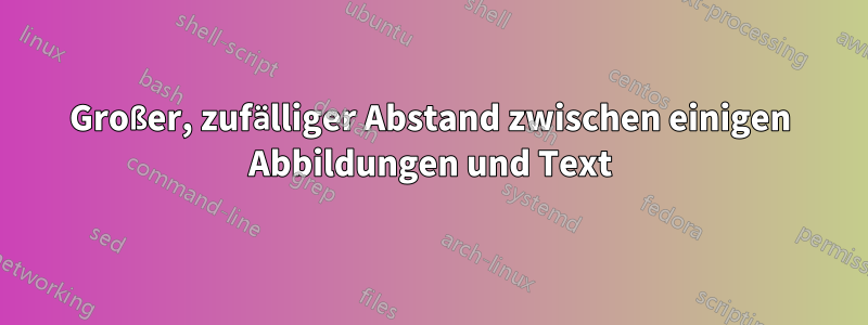 Großer, zufälliger Abstand zwischen einigen Abbildungen und Text