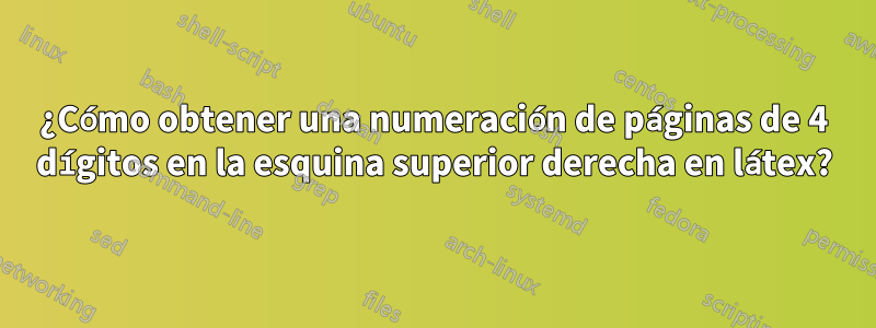 ¿Cómo obtener una numeración de páginas de 4 dígitos en la esquina superior derecha en látex?