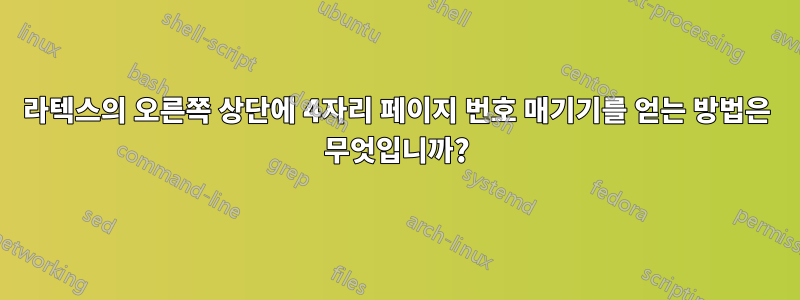 라텍스의 오른쪽 상단에 4자리 페이지 번호 매기기를 얻는 방법은 무엇입니까?