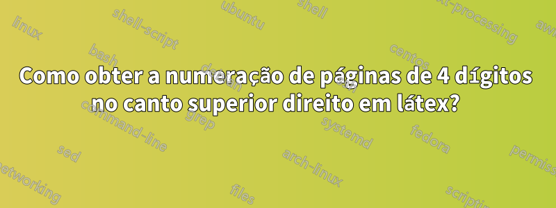 Como obter a numeração de páginas de 4 dígitos no canto superior direito em látex?