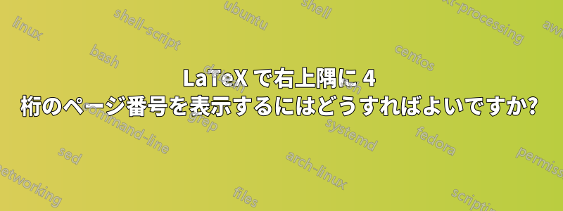 LaTeX で右上隅に 4 桁のページ番号を表示するにはどうすればよいですか?