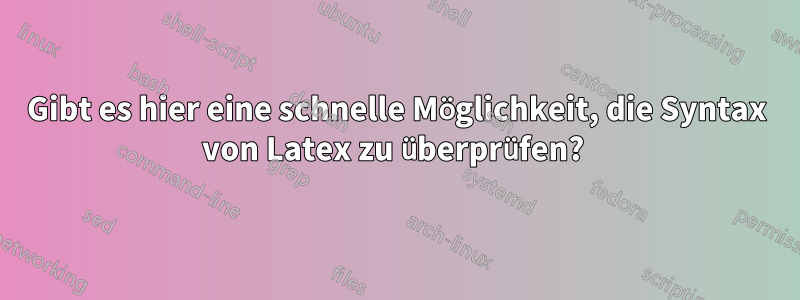 Gibt es hier eine schnelle Möglichkeit, die Syntax von Latex zu überprüfen? 