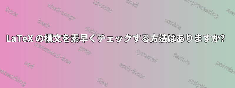 LaTeX の構文を素早くチェックする方法はありますか? 