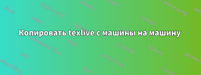 Копировать texlive с машины на машину