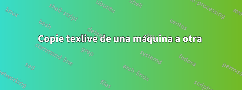 Copie texlive de una máquina a otra