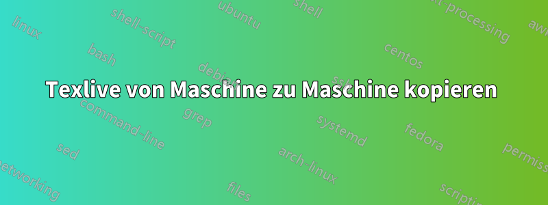 Texlive von Maschine zu Maschine kopieren