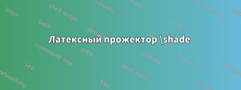 Латексный прожектор \shade