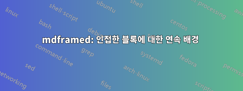 mdframed: 인접한 블록에 대한 연속 배경