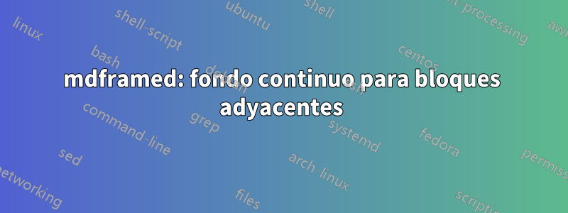 mdframed: fondo continuo para bloques adyacentes