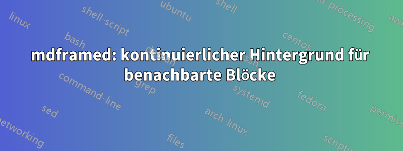 mdframed: kontinuierlicher Hintergrund für benachbarte Blöcke