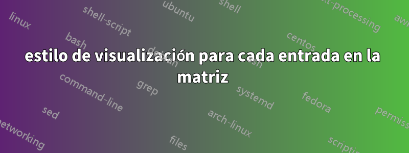 estilo de visualización para cada entrada en la matriz