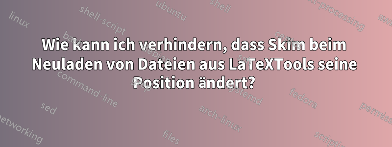 Wie kann ich verhindern, dass Skim beim Neuladen von Dateien aus LaTeXTools seine Position ändert?