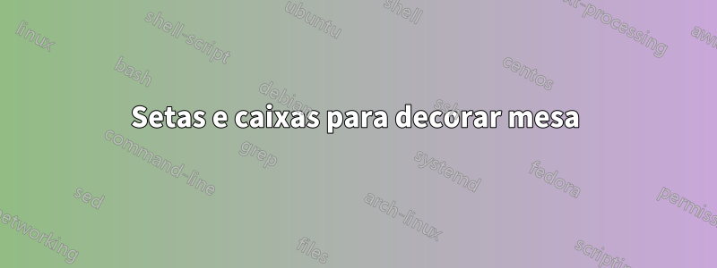 Setas e caixas para decorar mesa