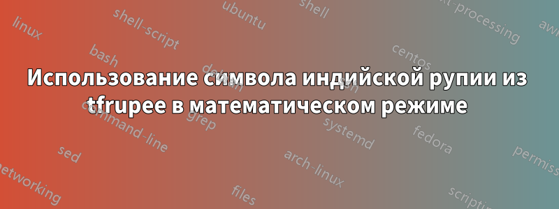 Использование символа индийской рупии из tfrupee в математическом режиме