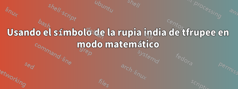 Usando el símbolo de la rupia india de tfrupee en modo matemático