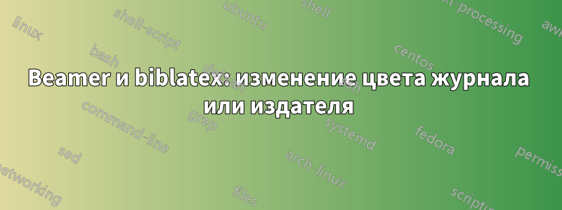 Beamer и biblatex: изменение цвета журнала или издателя