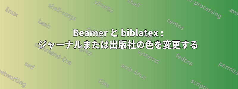 Beamer と biblatex : ジャーナルまたは出版社の色を変更する